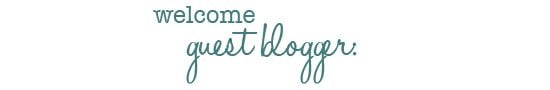welcome guest blogger