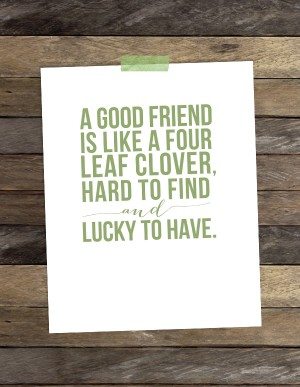 Good Friends are Like Four Leaf Clovers