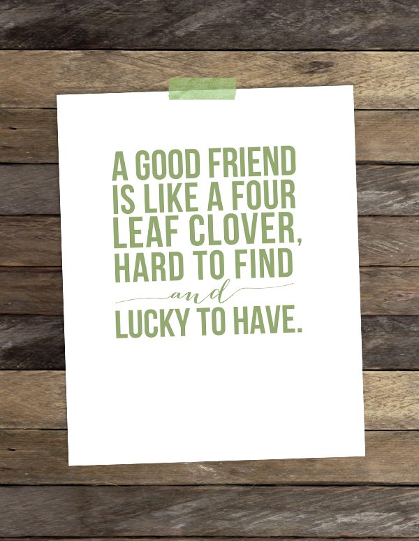 Love this!! A Good Friend Is Like a Four Leaf Clover, Hard to Find and Lucky to Have!