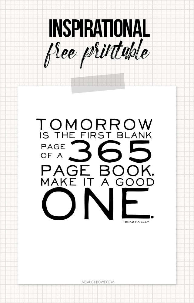 Love this printable! “Tomorrow is the first blank page of a 365 page book. Make it a good one.” -Brad Paisley