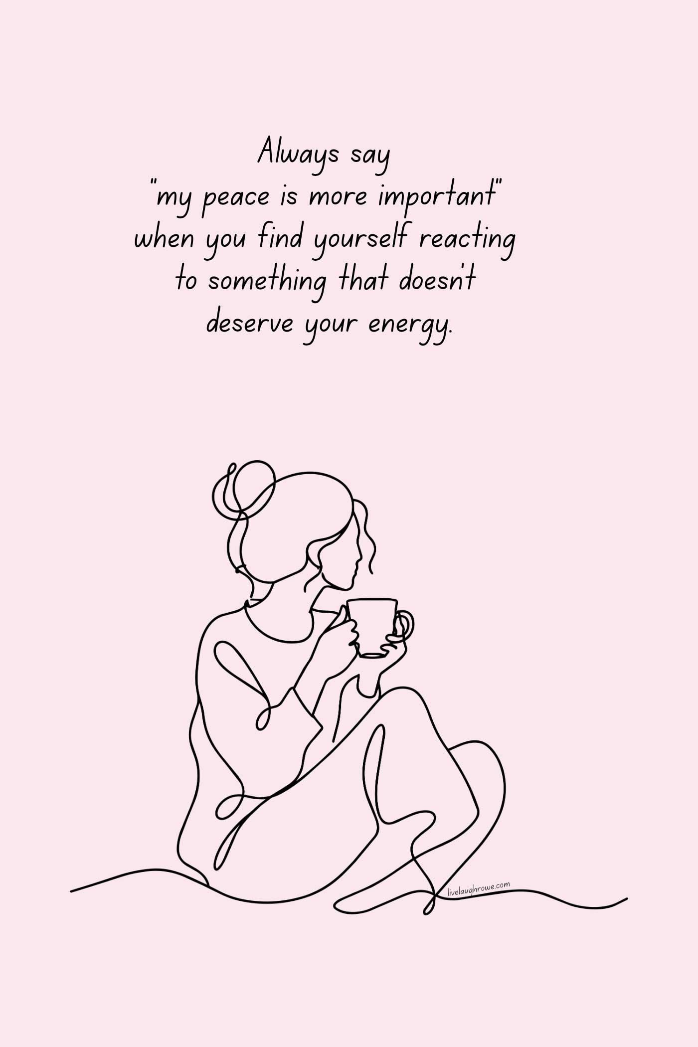 Inspirational quote graphic that reads, “Always say ‘my peace is more important’ when you find yourself reacting to something that doesn’t deserve your energy,” with a simple line drawing of a woman holding a mug on a pale pink background.