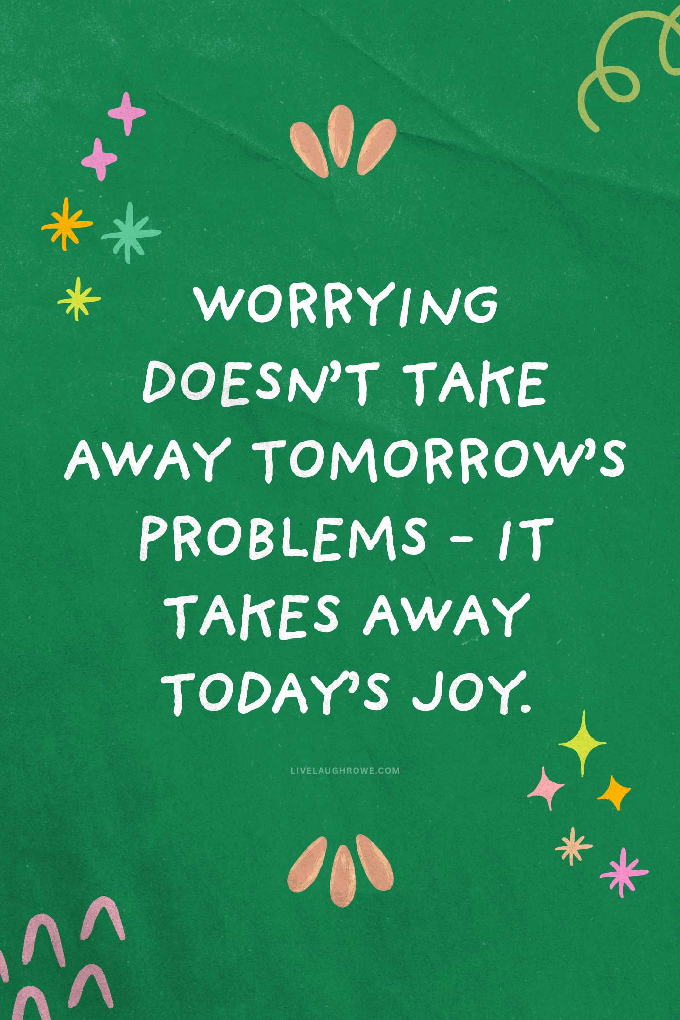 Green inspirational quote graphic reading, &ldquo;Worrying doesn&rsquo;t take away tomorrow&rsquo;s problems&mdash;it takes away today&rsquo;s joy.&rdquo;