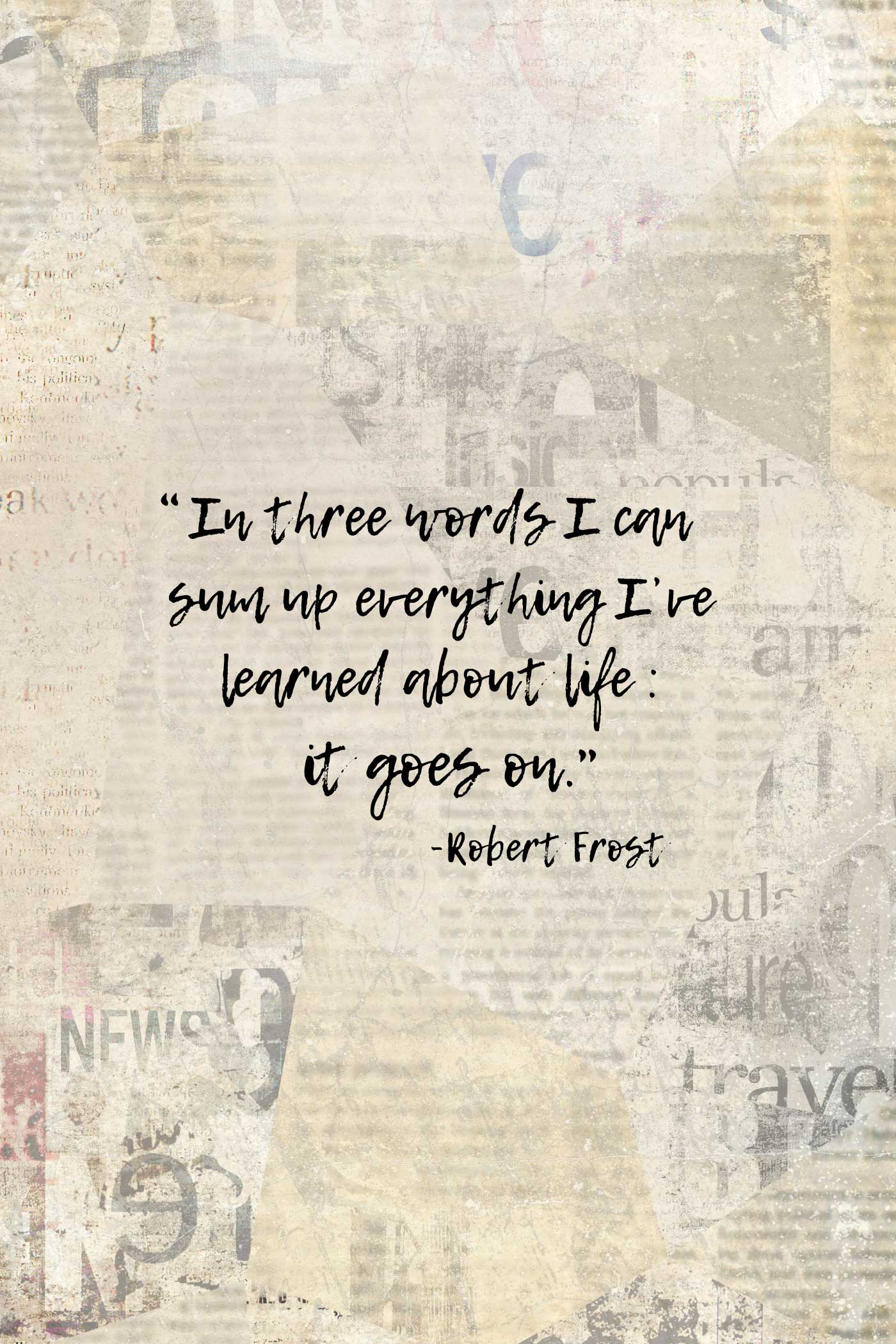 Inspirational Robert Frost quote reading, &ldquo;In three words I can sum up everything I&rsquo;ve learned about life: it goes on,&rdquo; on a neutral vintage collage background.