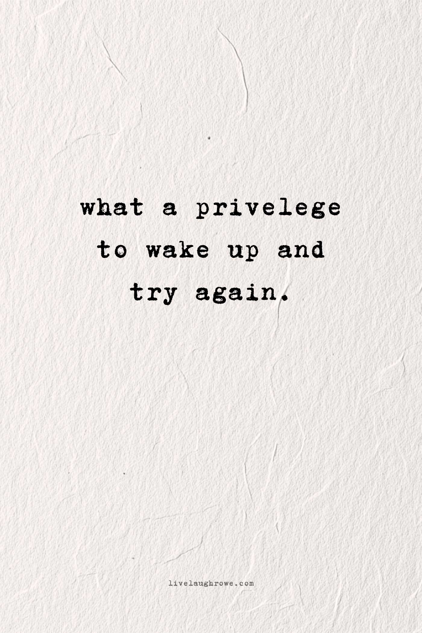 Inspirational quote that reads, “What a privilege to wake up and try again.”